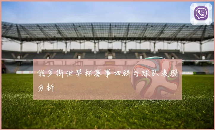 俄罗斯世界杯赛事回顾与球队表现分析