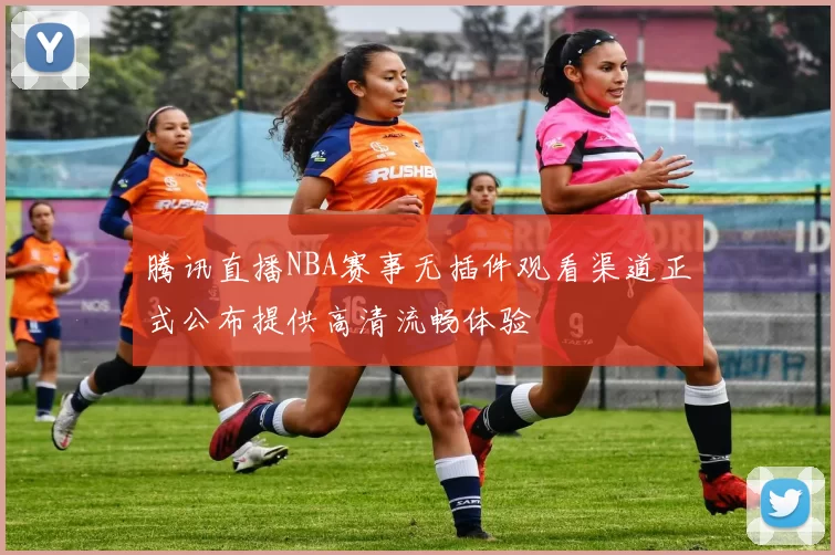 腾讯直播NBA赛事无插件观看渠道正式公布提供高清流畅体验