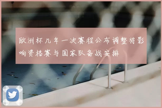 欧洲杯几年一次赛程公布调整将影响资格赛与国家队备战安排