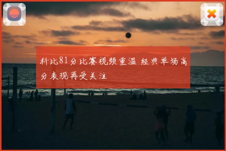 科比81分比赛视频重温 经典单场高分表现再受关注