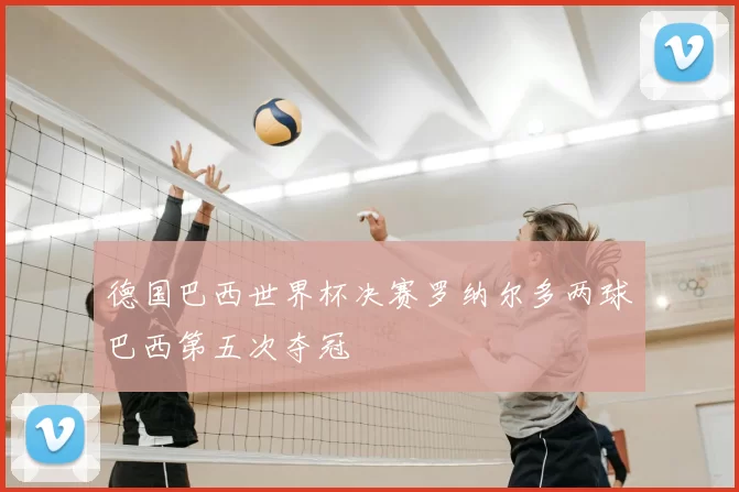 德国巴西世界杯决赛罗纳尔多两球巴西第五次夺冠