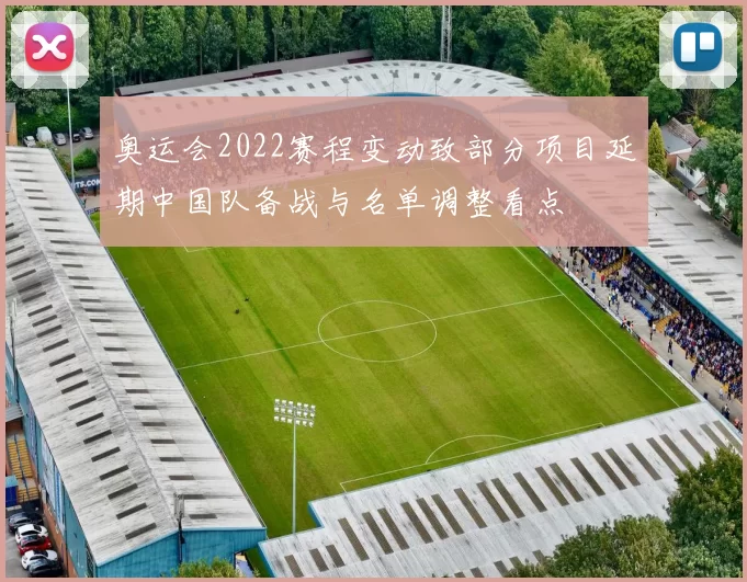 奥运会2022赛程变动致部分项目延期中国队备战与名单调整看点