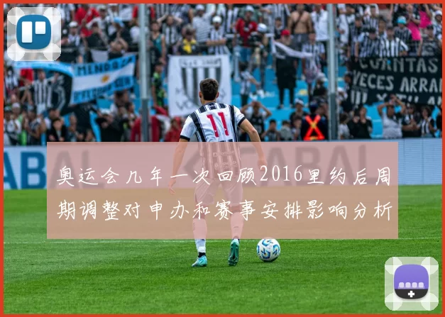 奥运会几年一次回顾2016里约后周期调整对申办和赛事安排影响分析