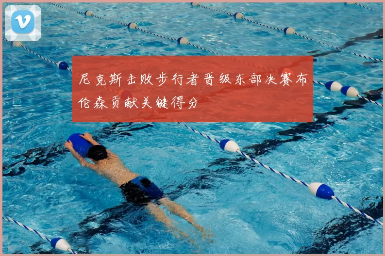 尼克斯击败步行者晋级东部决赛布伦森贡献关键得分