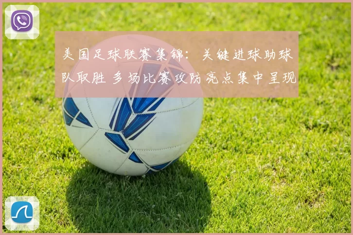 美国足球联赛集锦：关键进球助球队取胜 多场比赛攻防亮点集中呈现
