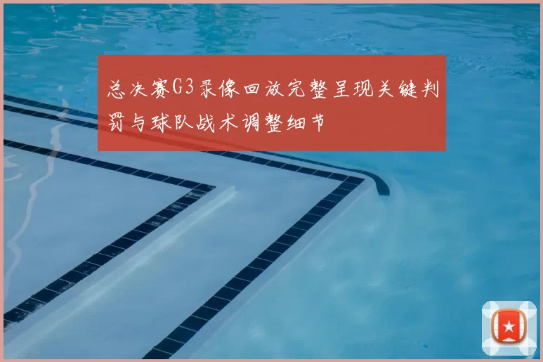 总决赛G3录像回放完整呈现关键判罚与球队战术调整细节