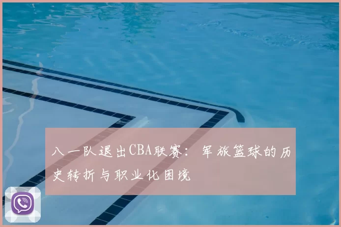 八一队退出CBA联赛：军旅篮球的历史转折与职业化困境