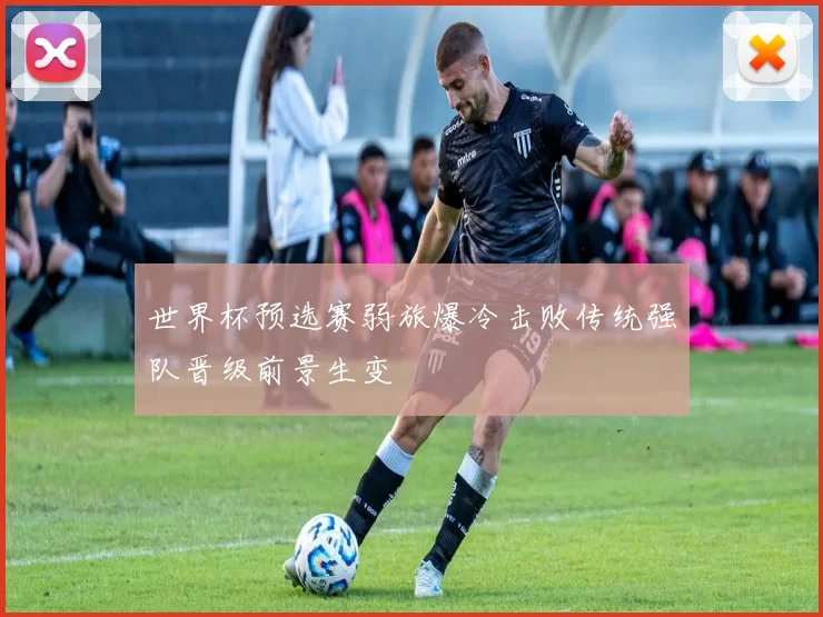 世界杯预选赛弱旅爆冷击败传统强队晋级前景生变