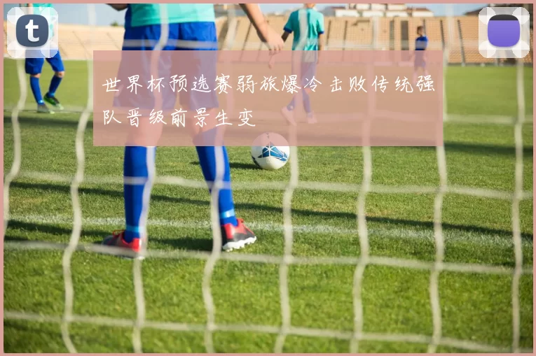 世界杯预选赛弱旅爆冷击败传统强队晋级前景生变