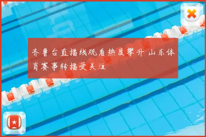 齐鲁台直播线观看热度攀升 山东体育赛事转播受关注