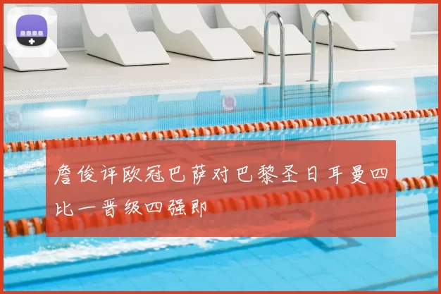 詹俊评欧冠巴萨对巴黎圣日耳曼四比一晋级四强即