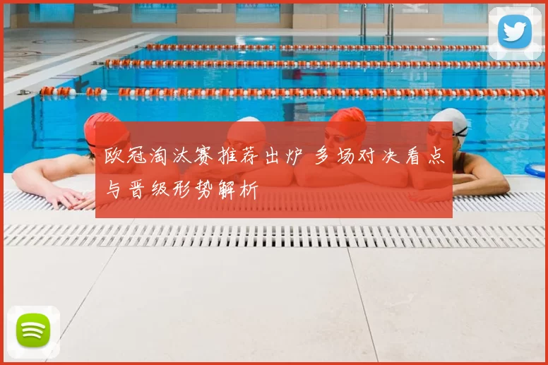 欧冠淘汰赛推荐出炉 多场对决看点与晋级形势解析
