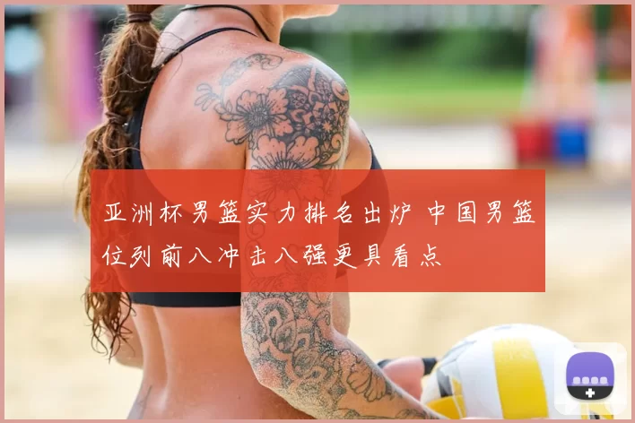 亚洲杯男篮实力排名出炉 中国男篮位列前八冲击八强更具看点