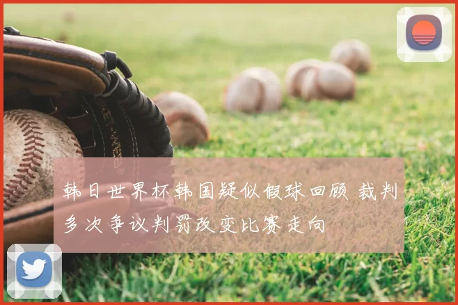 韩日世界杯韩国疑似假球回顾 裁判多次争议判罚改变比赛走向