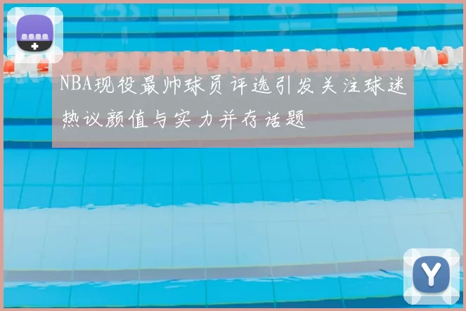 NBA现役最帅球员评选引发关注球迷热议颜值与实力并存话题