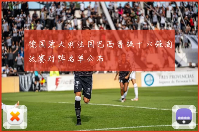 德国意大利法国巴西晋级十六强淘汰赛对阵名单公布