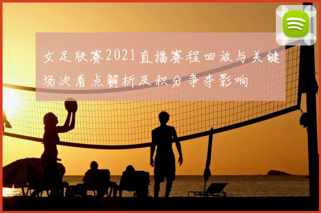 女足联赛2021直播赛程回放与关键场次看点解析及积分争夺影响