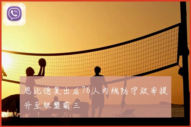 恩比德复出后76人内线防守效率提升至联盟前三