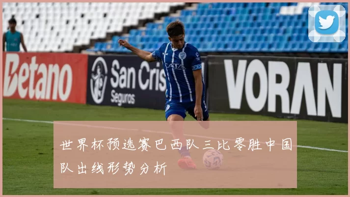 世界杯预选赛巴西队三比零胜中国队出线形势分析