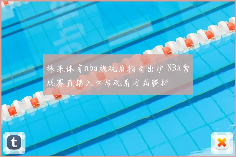 纬来体育nba线观看指南出炉 NBA常规赛直播入口与观看方式解析