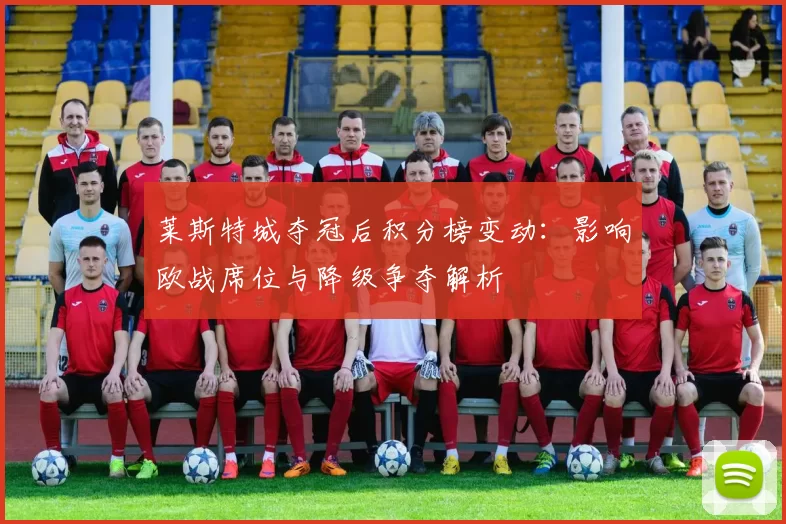 莱斯特城夺冠后积分榜变动：影响欧战席位与降级争夺解析