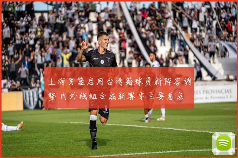 上海男篮启用台湾籍球员新阵容调整 内外线组合成新赛季主要看点