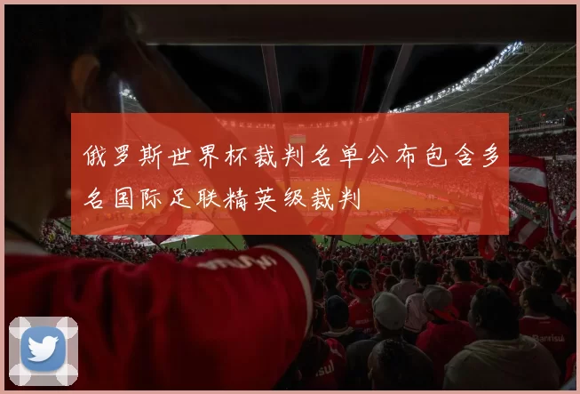 俄罗斯世界杯裁判名单公布包含多名国际足联精英级裁判