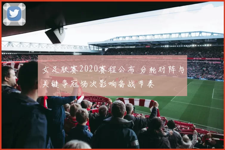 女足联赛2020赛程公布 分轮对阵与关键争冠场次影响备战节奏