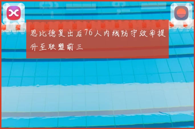 恩比德复出后76人内线防守效率提升至联盟前三