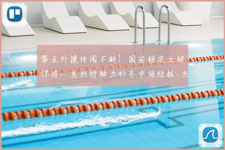 第五外援传闻不断！国安锁定土超悍将，克利特助力补齐中场短板_杰斯珀·西塞_职业_欧冠