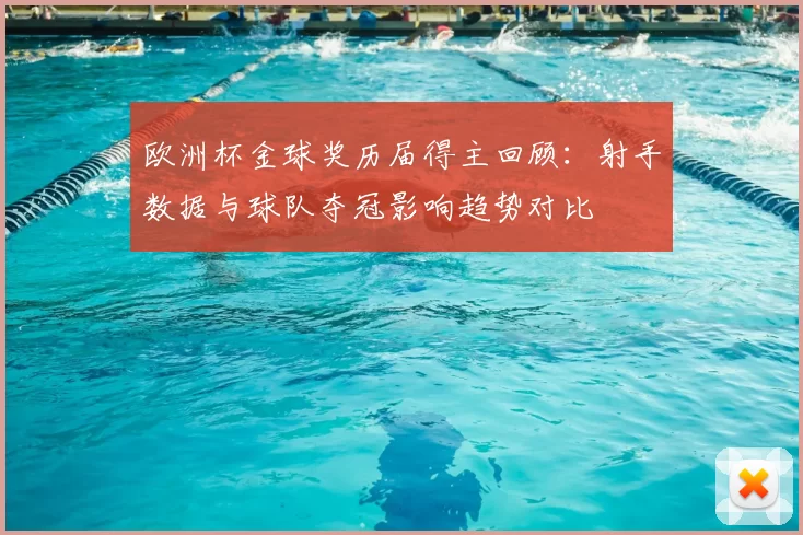 欧洲杯金球奖历届得主回顾：射手数据与球队夺冠影响趋势对比