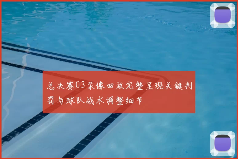 总决赛G3录像回放完整呈现关键判罚与球队战术调整细节