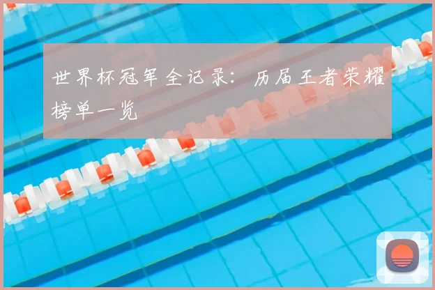 世界杯冠军全记录：历届王者荣耀榜单一览