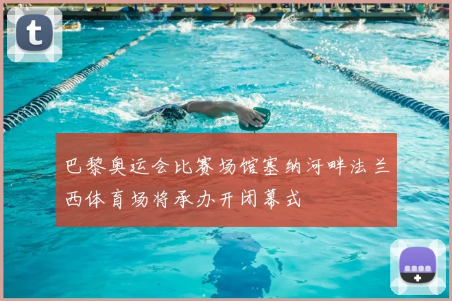 巴黎奥运会比赛场馆塞纳河畔法兰西体育场将承办开闭幕式
