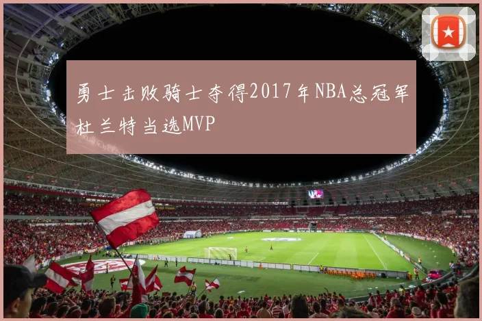 勇士击败骑士夺得2017年NBA总冠军杜兰特当选MVP