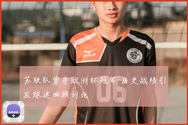 苏联队曾夺欧洲杯冠军 历史战绩引发球迷回顾讨论