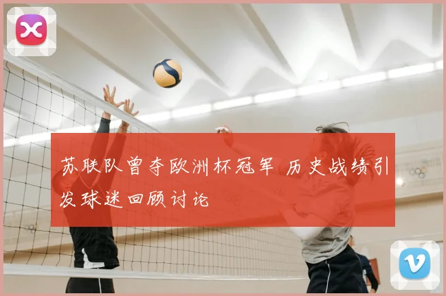 苏联队曾夺欧洲杯冠军 历史战绩引发球迷回顾讨论