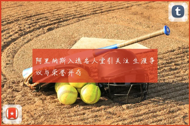 阿里纳斯入选名人堂引关注 生涯争议与荣誉并存