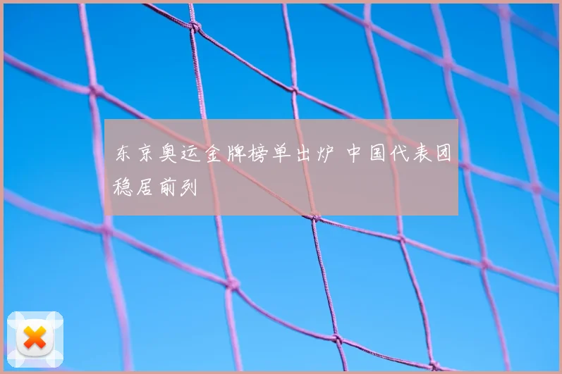 东京奥运金牌榜单出炉 中国代表团稳居前列