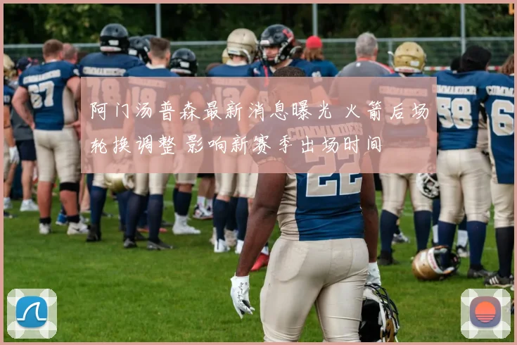 阿门汤普森最新消息曝光 火箭后场轮换调整 影响新赛季出场时间