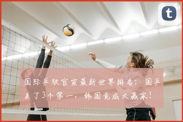 国际乒联官宣最新世界排名：国乒丢了3个第一，韩国竟成大赢家！