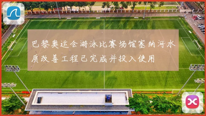 巴黎奥运会游泳比赛场馆塞纳河水质改善工程已完成并投入使用