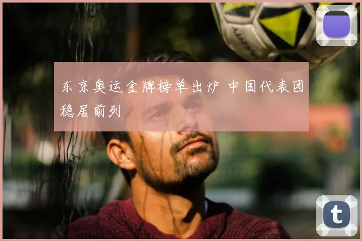 东京奥运金牌榜单出炉 中国代表团稳居前列